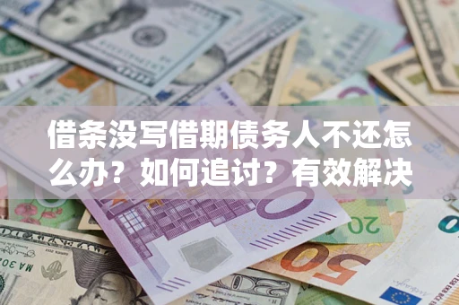 济南借条没写借期债务人不还怎么办？如何追讨？有效解决方案！