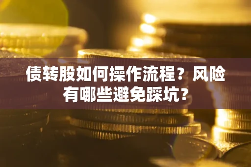 济南债转股如何操作流程?风险有哪些避免踩坑? 济南债转股如何操作流程?风险有哪些避免踩坑?