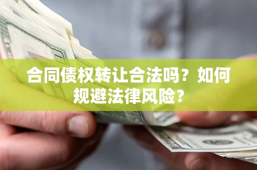 济南合同债权转让合法吗？如何规避法律风险？