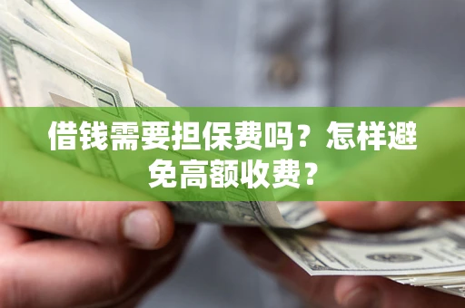 济南借钱需要担保费吗？怎样避免高额收费？