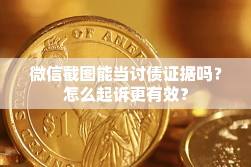 济南微信截图能当讨债证据吗？怎么起诉更有效？