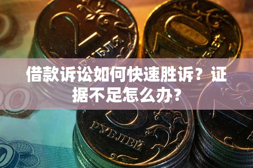 济南借款诉讼如何快速胜诉？证据不足怎么办？