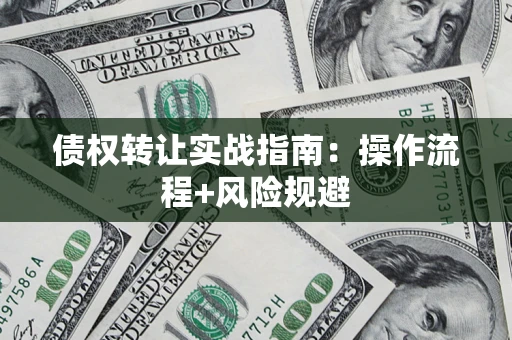 济南债权转让实战指南：操作流程+风险规避