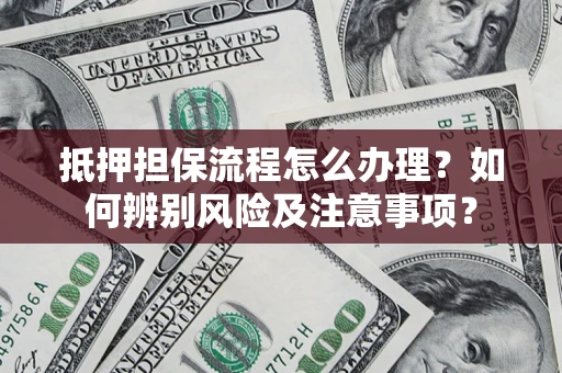 济南抵押担保流程怎么办理？如何辨别风险及注意事项？