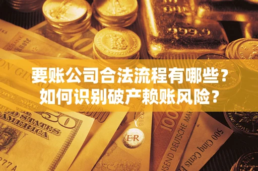 济南要账公司合法流程有哪些？如何识别破产赖账风险？