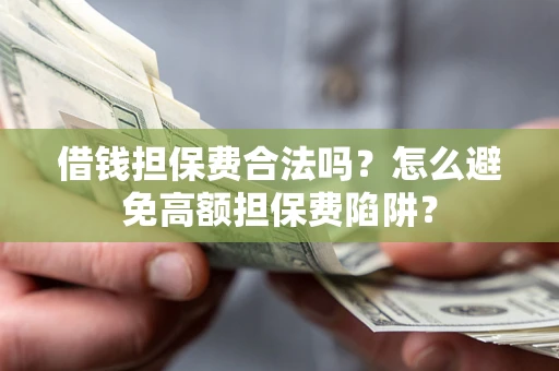 济南借钱担保费合法吗？怎么避免高额担保费陷阱？