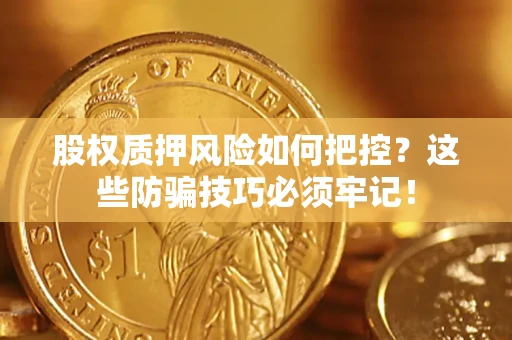 济南股权质押风险如何把控？这些防骗技巧必须牢记！