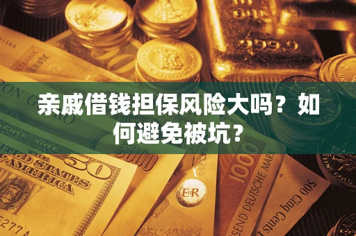 济南亲戚借钱担保风险大吗？如何避免被坑？