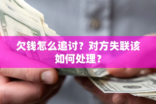 济南欠钱怎么追讨？对方失联该如何处理？
