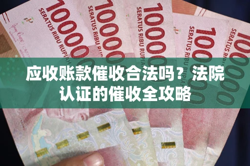 济南应收账款催收合法吗？法院认证的催收全攻略