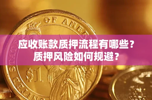 济南应收账款质押流程有哪些？质押风险如何规避？