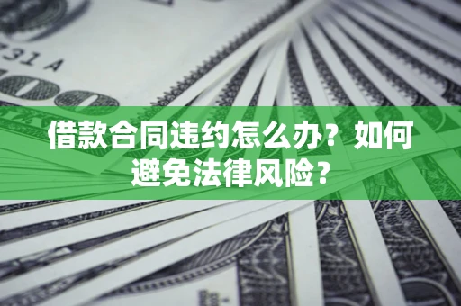 济南借款合同违约怎么办？如何避免法律风险？