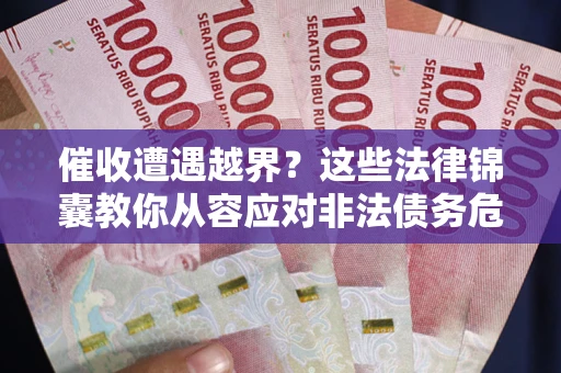 济南催收遭遇越界？这些法律锦囊教你从容应对非法债务危机