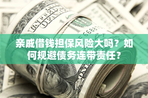 济南亲戚借钱担保风险大吗？如何规避债务连带责任？