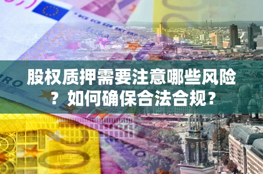 济南股权质押需要注意哪些风险？如何确保合法合规？