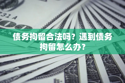 济南债务拘留合法吗？遇到债务拘留怎么办？
