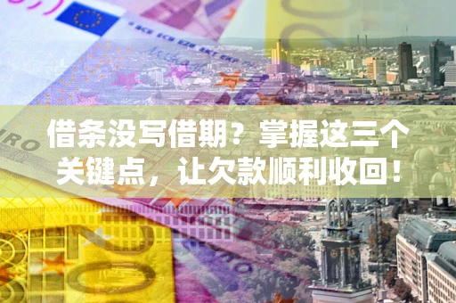 济南借条没写借期？掌握这三个关键点，让欠款顺利收回！