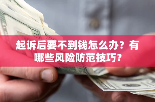济南起诉后要不到钱怎么办?有哪些风险防范技巧? 济南起诉后要不到钱怎么办?有哪些风险防范技巧?