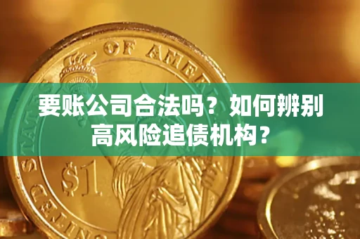 济南要账公司合法吗？如何辨别高风险追债机构？