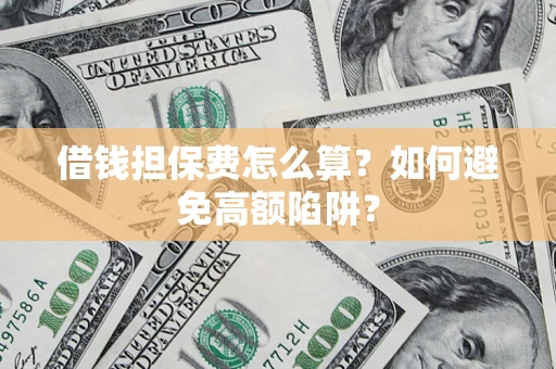 济南借钱担保费怎么算？如何避免高额陷阱？