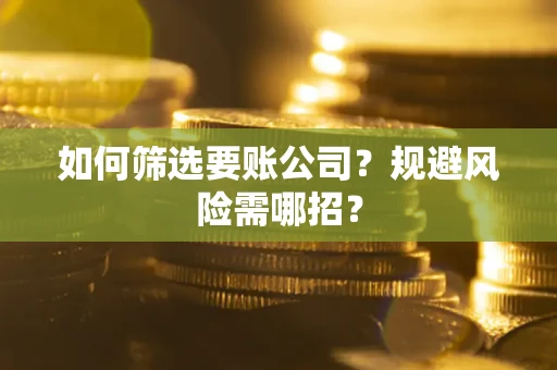 济南如何筛选要账公司？规避风险需哪招？