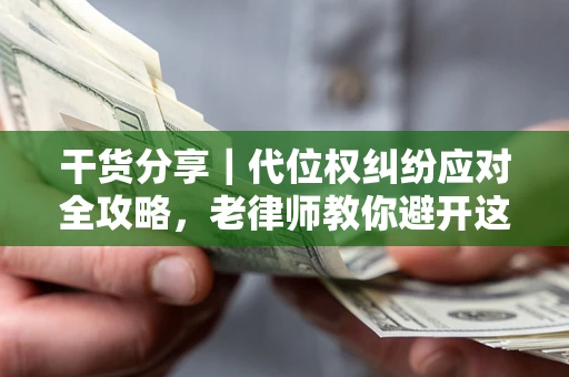 济南干货分享｜代位权纠纷应对全攻略，老律师教你避开这5大雷区