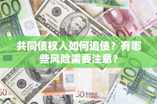 济南共同债权人如何追债？有哪些风险需要注意？