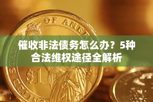 济南催收非法债务怎么办？5种合法维权途径全解析