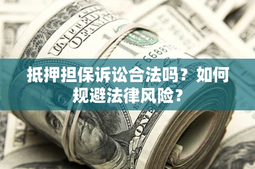 济南抵押担保诉讼合法吗？如何规避法律风险？