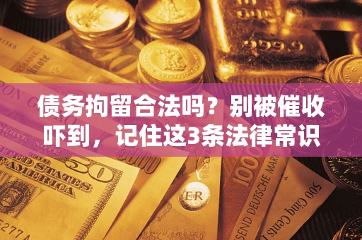 济南债务拘留合法吗?别被催收吓到,记住这3条法律常识 济南债务拘留合法吗?别被催收吓到,记住这3条法律常识