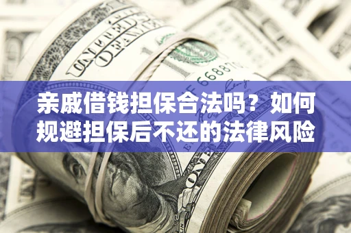 济南亲戚借钱担保合法吗？如何规避担保后不还的法律风险？