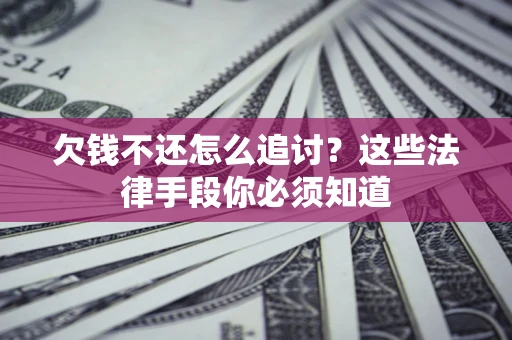 济南欠钱不还怎么追讨？这些法律手段你必须知道