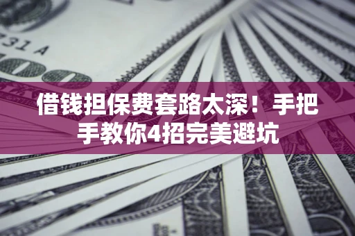 济南借钱担保费套路太深！手把手教你4招完美避坑
