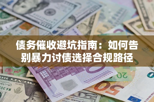 济南债务催收避坑指南：如何告别暴力讨债选择合规路径