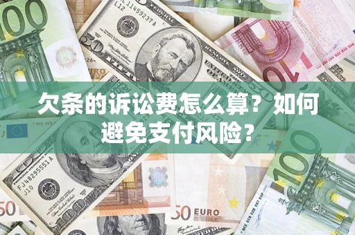 济南欠条的诉讼费怎么算？如何避免支付风险？