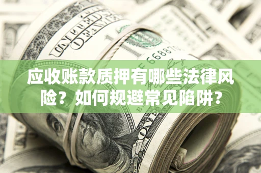 济南应收账款质押有哪些法律风险？如何规避常见陷阱？
