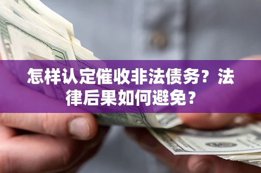 济南怎样认定催收非法债务？法律后果如何避免？