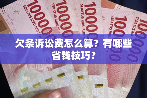 济南欠条诉讼费怎么算？有哪些省钱技巧？