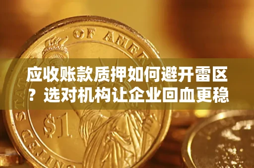 济南应收账款质押如何避开雷区？选对机构让企业回血更稳