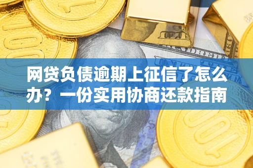 济南网贷负债逾期上征信了怎么办？一份实用协商还款指南请收好