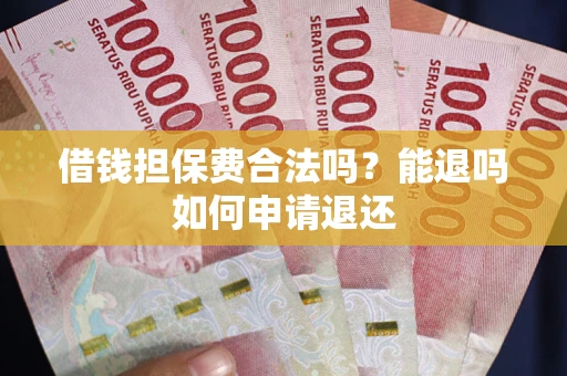 济南借钱担保费合法吗？能退吗如何申请退还