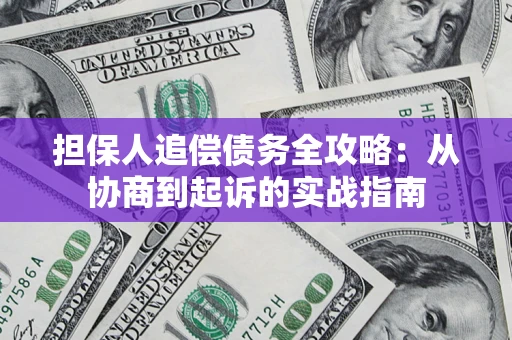 济南担保人追偿债务全攻略：从协商到起诉的实战指南