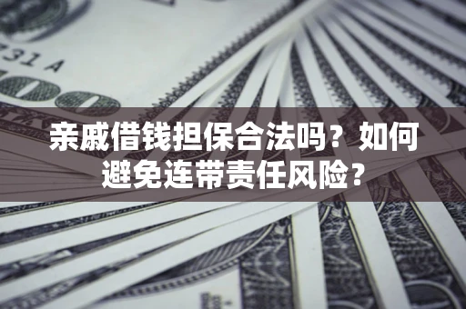 济南亲戚借钱担保合法吗？如何避免连带责任风险？