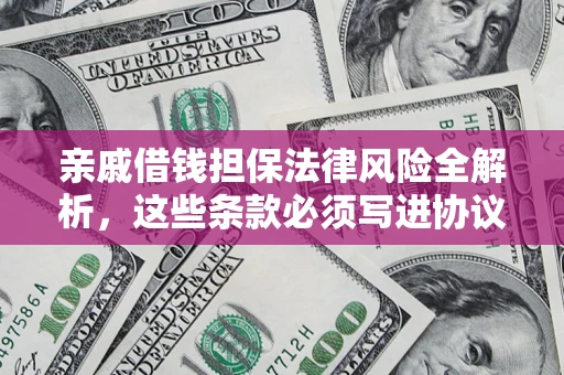 济南亲戚借钱担保法律风险全解析，这些条款必须写进协议