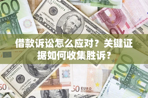 济南借款诉讼怎么应对？关键证据如何收集胜诉？