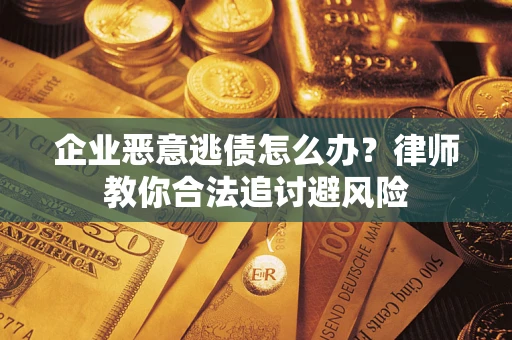 济南企业恶意逃债怎么办？律师教你合法追讨避风险