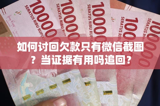 济南如何讨回欠款只有微信截图？当证据有用吗追回？