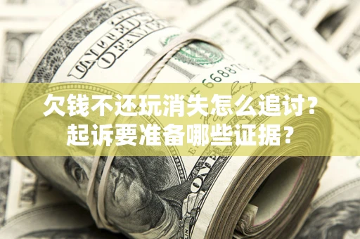 济南欠钱不还玩消失怎么追讨？起诉要准备哪些证据？