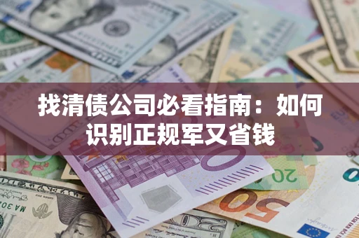 济南找清债公司必看指南：如何识别正规军又省钱