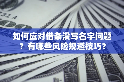 济南如何应对借条没写名字问题？有哪些风险规避技巧？
